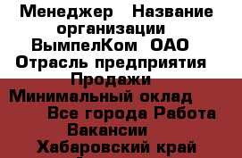 Менеджер › Название организации ­ ВымпелКом, ОАО › Отрасль предприятия ­ Продажи › Минимальный оклад ­ 24 000 - Все города Работа » Вакансии   . Хабаровский край,Амурск г.